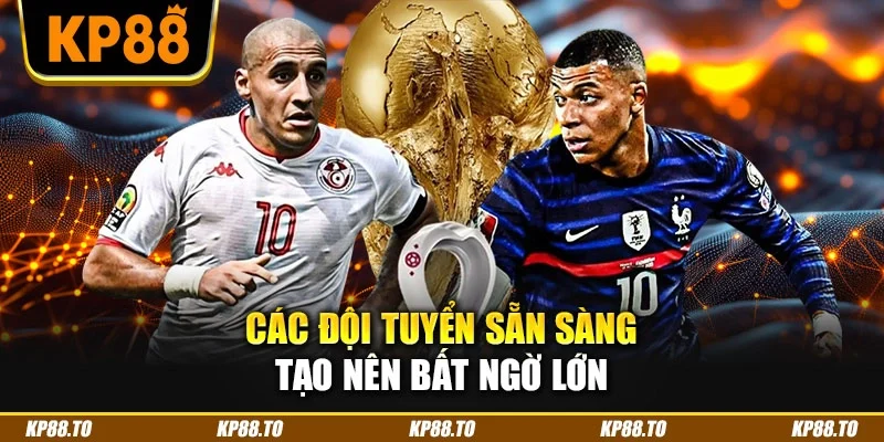 Các đội tuyển sẵn sàng tạo nên bất ngờ lớn