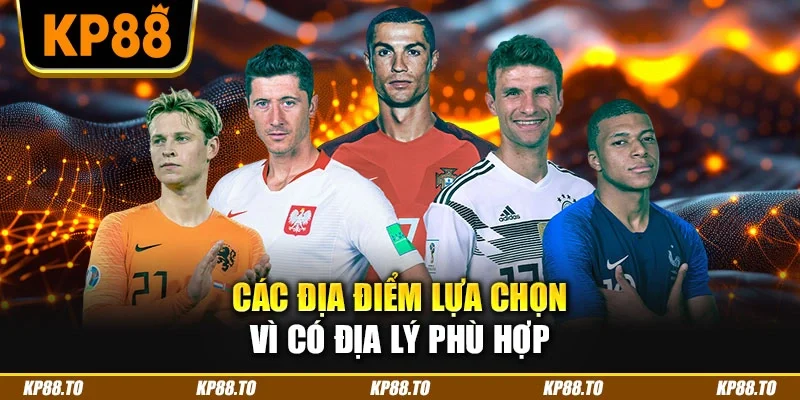Các địa điểm lựa chọn vì có địa lý phù hợp